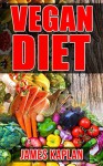 Vegan Diet: A Vegan Cookbook and Guide to Transitioning Into and Sticking to the Vegan Diet Lifestyle - James Kaplan