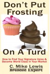 Don't Put Frosting On A Turd: Find Your 1 Thing and Become World Class (Branded Expert Book 2) - C. Mike Lewis