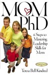 Mom Ph.D.: A Simple 6 Step Course on Leadership Skills for Moms - Teresa Bell Kindred