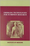 Emerging Technologies For Nutrition Research: Potential For Assessing Military Performance Capability - Committee on Military Research, Institute of Medicine, Sydne J. Carlson-Newberry, S. Carlson-Newberry