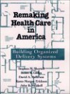 Remaking Health Care in America: Building Organized Delivery Systems - Stephen M. Shortell, Stephen M. M. Shortell, David A. Anderson, Karen M. Erickson, K Erickson