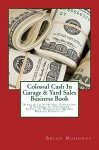 Colossal Cash In Garage & Yard Sales Business Book: Secrets to Starting, Financing & Finding an Unlimited Supply of Wholesale Money Making Products! - Brian Mahoney