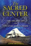 The Sacred Center: The Ancient Art of Locating Sanctuaries - John Michell