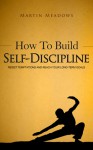 How to Build Self-Discipline: Resist Temptations and Reach Your Long-Term Goals - Martin Meadows