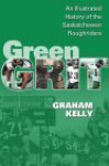 Green Grit: The Story Of The Saskatchewan Roughriders - Graham Kelly