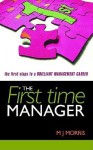 The First Time Manager: The First Steps to a Brilliant Management Career - M.J. Morris, Michael Morris