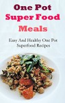 One Pot Superfood Meals: Easy And Healthy One Pot Meals - Jamie Smith