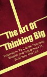 The Art Of Thinking Big: Inspiration To Create Success, Wealth and Happiness In Business And Life - Jason Bell, Thinking big, inspiration, success, business, life, happiness, wealth