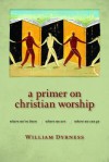 A Primer on Christian Worship: Where We've Been, Where We Are, Where We Can Go (Calvin Institute of Christian Worship Liturgical Studies) - William Dyrness