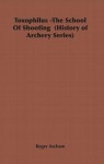 Toxophilus -The School of Shooting (History of Archery Series) - Roger Ascham