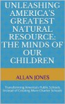 Unleashing America's Greatest Natural Resource: The Minds of Our Children: Transforming America's Public Schools Instead of Creating More Charter Schools - Allan Jones, Ed McElroy, Bill Brock, Abe Fischler