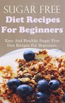 Sugar Free Recipes For Beginners: Diet Recipes For Beginners - Jamie Smith