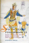 Spectacular Performances: Essays on theatre, imagery, books, and selves in Early Modern England - Stephen Orgel