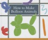 How to Make Balloon Animals - Megan Atwood, Kelsey Oseid
