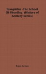 Toxophilus -The School Of Shooting (History of Archery Series) - Roger Ascham