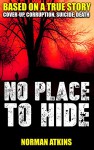 NO PLACE TO HIDE: COVER-UP, CORRUPTION,SUICIDE,DEATH: Based on a True Story - Norman Atkins