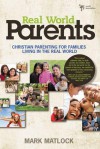 Real World Parents: Christian Parenting for Families Living in the Real World - Mark Matlock