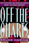 Off the Charts: Ruthless Days and Reckless Nights Inside the Music Industry - Bruce Haring