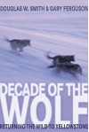 Decade of the Wolf: Returning The Wild To Yellowstone - Douglas Smith, Gary Ferguson