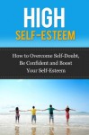 High Self-Esteem - How to Overcome Self-Doubt, Be Confident and Boost Your Self-Esteem (Self-Esteem, How to Boost Self-Esteem) - Ted Winters