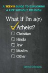 What If I'm an Atheist?: A Teen's Guide to Exploring a Life Without Religion - David Seidman