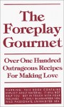 The Foreplay Gourmet: Over One Hundred Outrageous Recipes for Making Love - Chris Allen