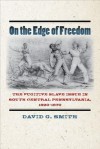 On the Edge of Freedom: The Fugitive Slave Issue in South Central Pennsylvania, 1820-1870 - David G. Smith