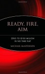 By Michael Masterson Ready, Fire, Aim: Zero to $100 Million in No Time Flat (1st Edition) - Michael Masterson