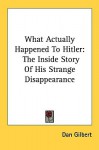 What Actually Happened to Hitler: The Inside Story of His Strange Disappearance - Dan Gilbert