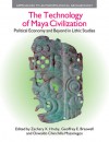 The Technology of Maya Civilization: Political Economy and Beyond in Lithic Studies - Zachary X. Hruby, Oswaldo Chinchilla Mazariegos