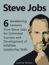 Steve Jobs: 6 Awakening Lessons from Steve Jobs for Unlimited Success and Development of Infallible Leadership Skills (Steve Jobs, Steve Jobs books, steve jobs biography) - Joshua Wilson