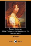 Queen Hortense: A Life Picture of the Napoleonic Era (Illustrated Edition) (Dodo Press) - Luise Mühlbach, Mrs. Chapman Coleman