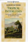 Tropical Interludes: European Life and Society in South-East Asia - Graham Saunders