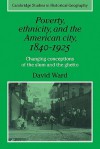 Poverty, Ethnicity and the American City, 1840 1925: Changing Conceptions of the Slum and Ghetto - David Ward