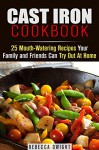 Cast Iron Cookbook: 25 Mouth-Watering Recipes Your Family and Friends Can Try Out At Home (Cookbook for Busy People) - Rebecca Dwight