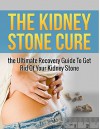 The Kidney Stones Cure: The Ultimate Recovery Guide To Get Rid Of Your Kidney Stone (Kidney Stones, Kidney Disease, Kidney Disease Solution, Kidney Failure, Kidney Diet,Kidney Health) - John Smith