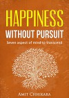 Happiness without Pursuit: Seven aspect of Mind to Transcend - Amit Chhikara, David Steindl-Rast, Dan Gilbert, Mukesh