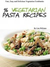 16 Healthy & Fast Vegetarian Pasta Recipes (Fast, Easy and Delicious Vegetarian Cookbooks) - Lisa Williams