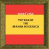 THE WAR OF THE SPANISH SUCCESSION - Henry Dyer, Cristo Raul