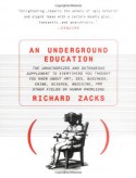 An Underground Education: The Unauthorized and Outrageous Supplement to Everything You Thought You Knew About Art, Sex, Business, Crime, Science, Medicine, and Other Fields of Human Knowledge - Richard Zacks