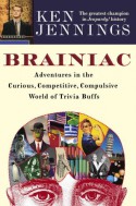 Brainiac: Adventures in the Curious, Competitive, Compulsive World of Trivia Buffs - Ken Jennings