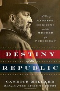 Destiny of the Republic: A Tale of Madness, Medicine and the Murder of a President - Candice Millard