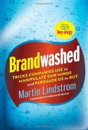 Brandwashed: How Marketers and Advertisers Obscure the Truth, Manipulate Our Minds, and Persuade Us to Buy - Martin Lindstrom