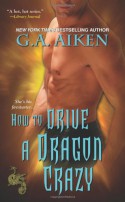 How to Drive a Dragon Crazy - G.A. Aiken