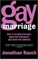 Gay Marriage: Why It Is Good for Gays, Good for Straights, and Good for America - Jonathan Rauch