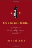 The Quotable Atheist: Ammunition for Nonbelievers, Political Junkies, Gadflies, and Those Generally Hell-Bound - Jack Huberman