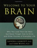 Welcome to Your Brain: Why You Lose Your Car Keys But Never Forget How To Drive and Other Puzzles of Everyday Behavior - Sandra Aamodt, Sam Wang