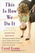 This Is How We Do It: A Practical Guide for the Working Mother - Carol Evans