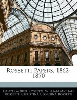 Rossetti Papers, 1862-1870 - Dante Gabriel Rossetti, William Michael Rossetti, Christina Rossetti