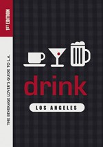 Drink: Los Angeles: The Drink Lover's Guide to L.A. - Colleen Dunn Bates, Miles Clements, Patricia Saperstein, Garrett Snyder, Elina Shatkin